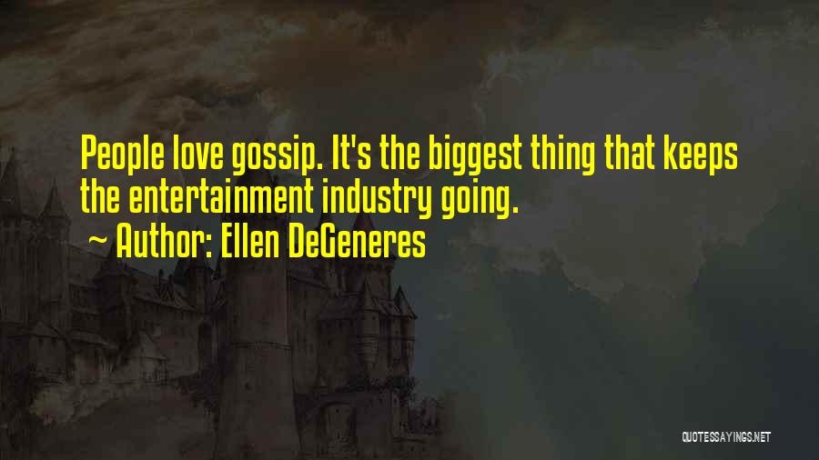 Ellen DeGeneres Quotes: People Love Gossip. It's The Biggest Thing That Keeps The Entertainment Industry Going.