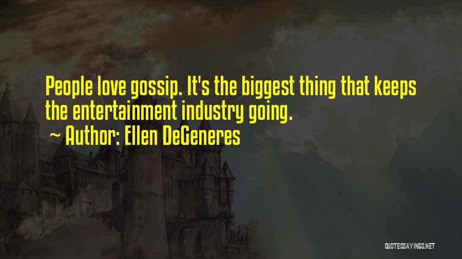 Ellen DeGeneres Quotes: People Love Gossip. It's The Biggest Thing That Keeps The Entertainment Industry Going.