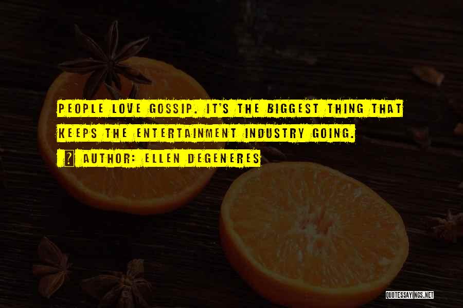 Ellen DeGeneres Quotes: People Love Gossip. It's The Biggest Thing That Keeps The Entertainment Industry Going.