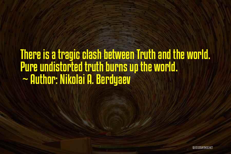 Nikolai A. Berdyaev Quotes: There Is A Tragic Clash Between Truth And The World. Pure Undistorted Truth Burns Up The World.