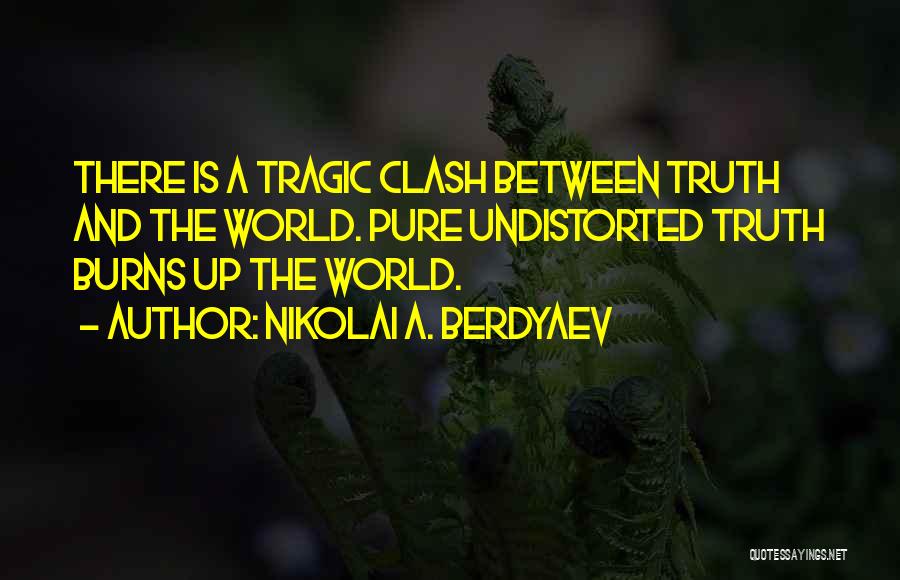 Nikolai A. Berdyaev Quotes: There Is A Tragic Clash Between Truth And The World. Pure Undistorted Truth Burns Up The World.