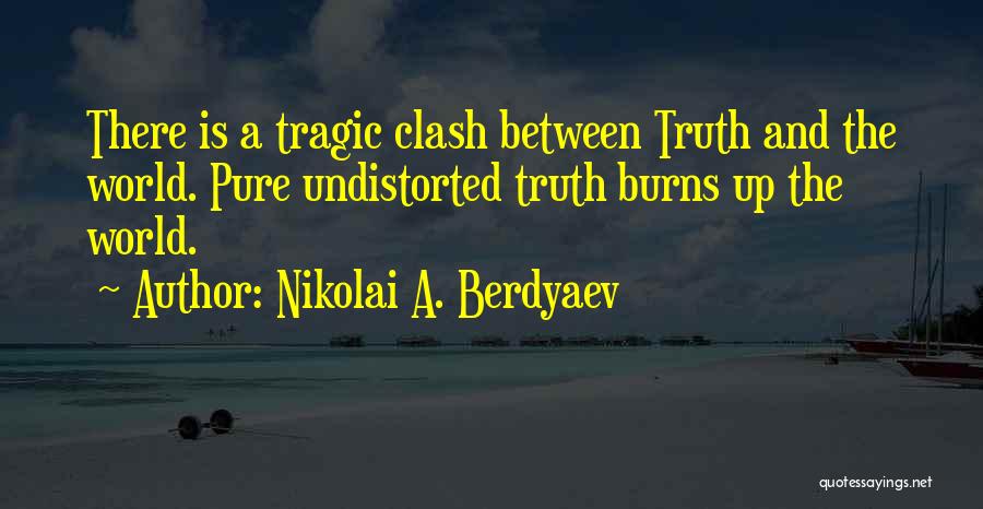 Nikolai A. Berdyaev Quotes: There Is A Tragic Clash Between Truth And The World. Pure Undistorted Truth Burns Up The World.