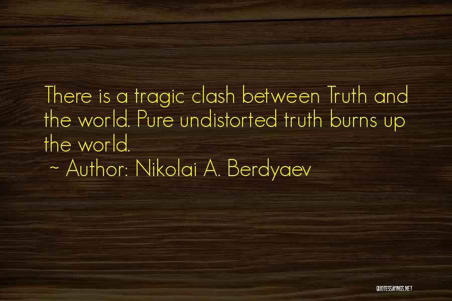 Nikolai A. Berdyaev Quotes: There Is A Tragic Clash Between Truth And The World. Pure Undistorted Truth Burns Up The World.