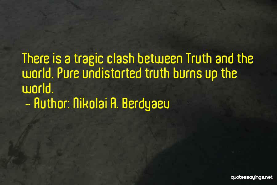 Nikolai A. Berdyaev Quotes: There Is A Tragic Clash Between Truth And The World. Pure Undistorted Truth Burns Up The World.