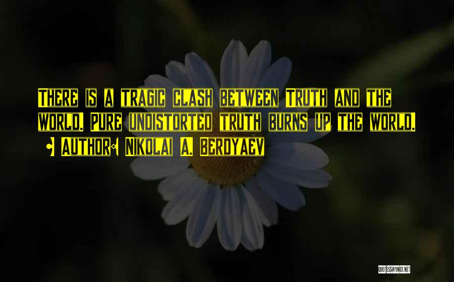 Nikolai A. Berdyaev Quotes: There Is A Tragic Clash Between Truth And The World. Pure Undistorted Truth Burns Up The World.