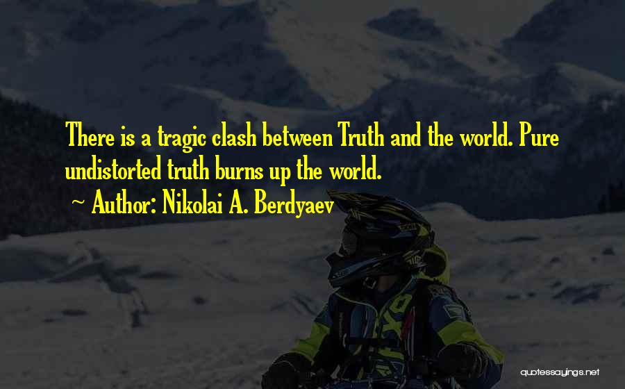 Nikolai A. Berdyaev Quotes: There Is A Tragic Clash Between Truth And The World. Pure Undistorted Truth Burns Up The World.