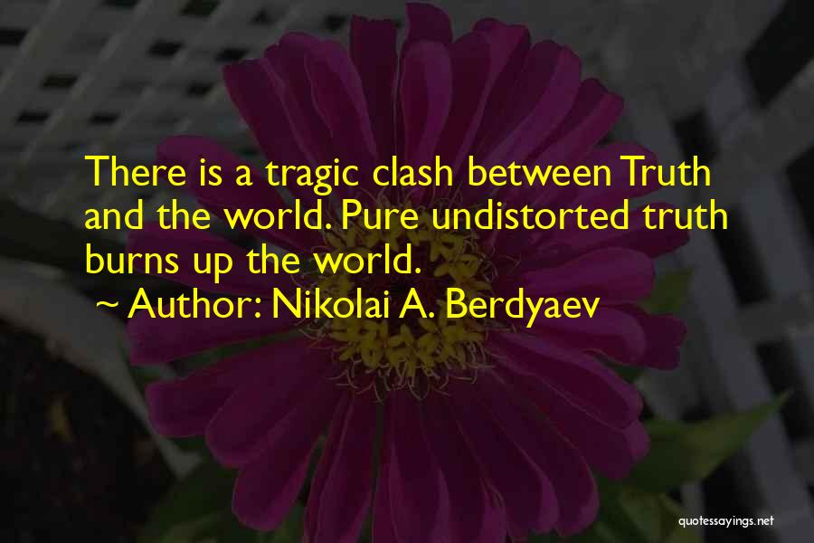 Nikolai A. Berdyaev Quotes: There Is A Tragic Clash Between Truth And The World. Pure Undistorted Truth Burns Up The World.