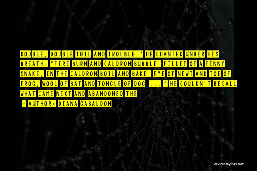 Diana Gabaldon Quotes: Double, Double Toil And Trouble, He Chanted Under His Breath. Fire Burn And Caldron Bubble. Fillet Of A Fenny Snake,