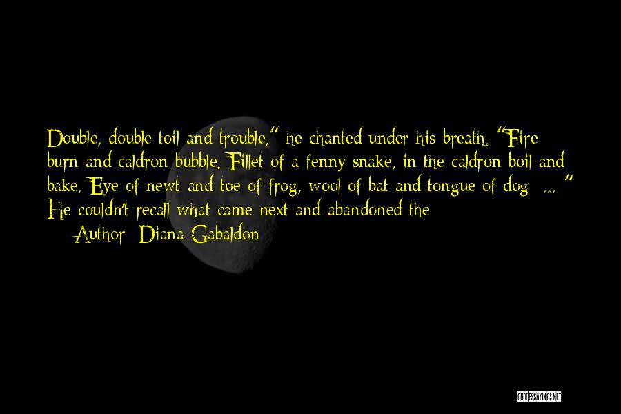 Diana Gabaldon Quotes: Double, Double Toil And Trouble, He Chanted Under His Breath. Fire Burn And Caldron Bubble. Fillet Of A Fenny Snake,