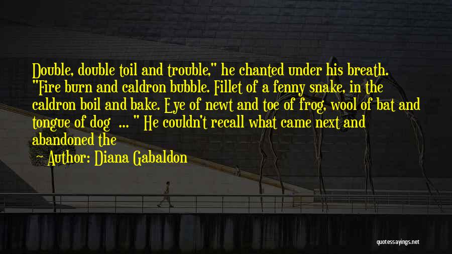 Diana Gabaldon Quotes: Double, Double Toil And Trouble, He Chanted Under His Breath. Fire Burn And Caldron Bubble. Fillet Of A Fenny Snake,