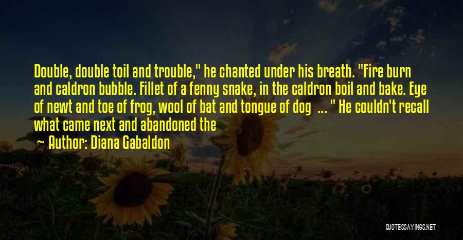 Diana Gabaldon Quotes: Double, Double Toil And Trouble, He Chanted Under His Breath. Fire Burn And Caldron Bubble. Fillet Of A Fenny Snake,