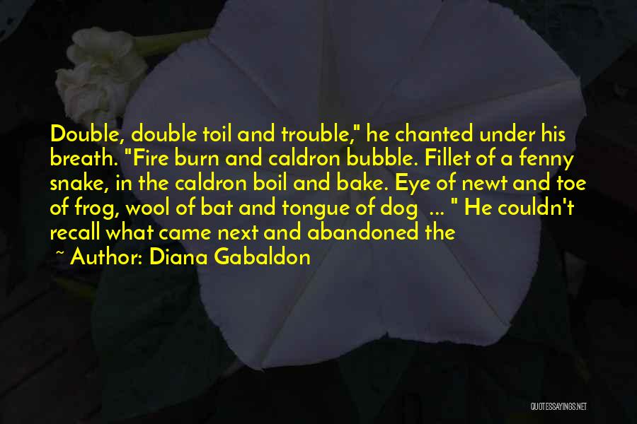 Diana Gabaldon Quotes: Double, Double Toil And Trouble, He Chanted Under His Breath. Fire Burn And Caldron Bubble. Fillet Of A Fenny Snake,