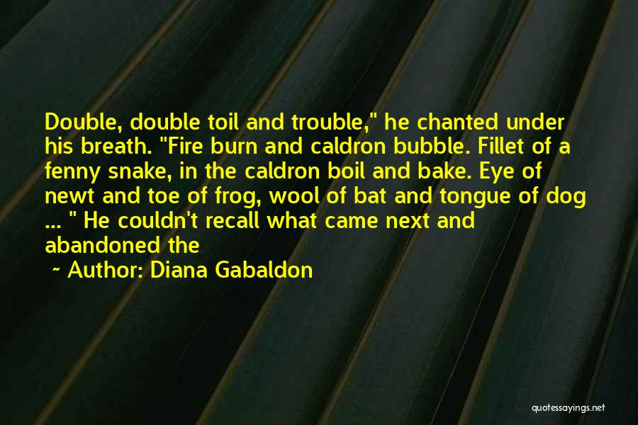 Diana Gabaldon Quotes: Double, Double Toil And Trouble, He Chanted Under His Breath. Fire Burn And Caldron Bubble. Fillet Of A Fenny Snake,