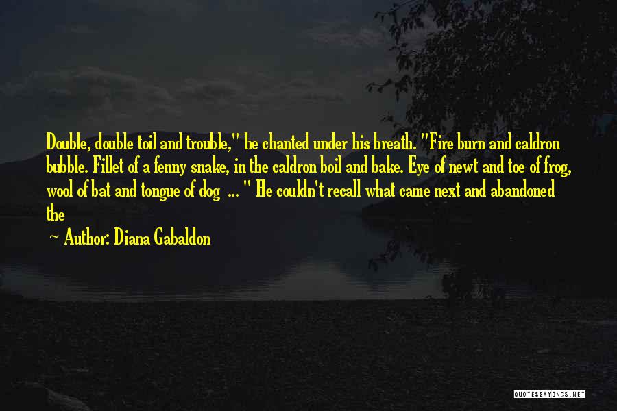 Diana Gabaldon Quotes: Double, Double Toil And Trouble, He Chanted Under His Breath. Fire Burn And Caldron Bubble. Fillet Of A Fenny Snake,