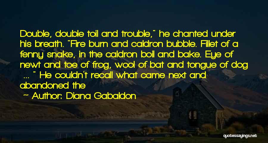 Diana Gabaldon Quotes: Double, Double Toil And Trouble, He Chanted Under His Breath. Fire Burn And Caldron Bubble. Fillet Of A Fenny Snake,