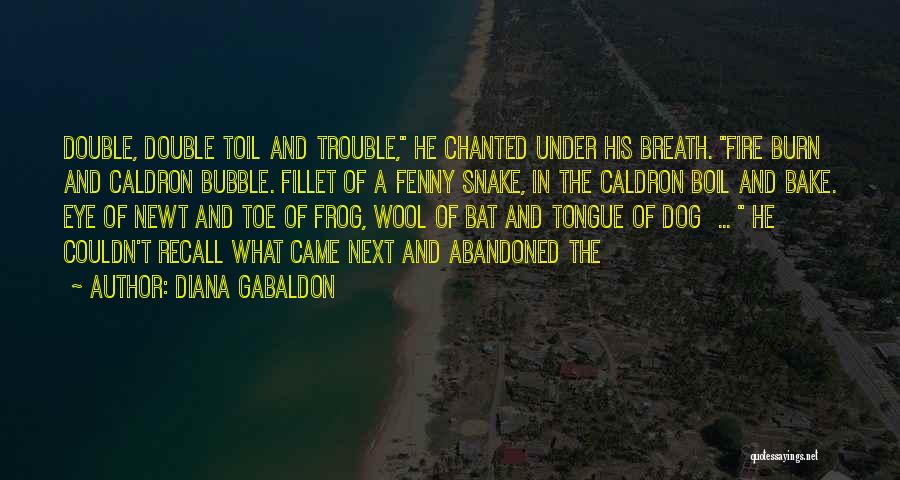 Diana Gabaldon Quotes: Double, Double Toil And Trouble, He Chanted Under His Breath. Fire Burn And Caldron Bubble. Fillet Of A Fenny Snake,