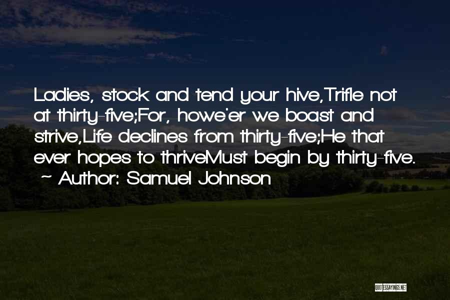 Samuel Johnson Quotes: Ladies, Stock And Tend Your Hive,trifle Not At Thirty-five;for, Howe'er We Boast And Strive,life Declines From Thirty-five;he That Ever Hopes