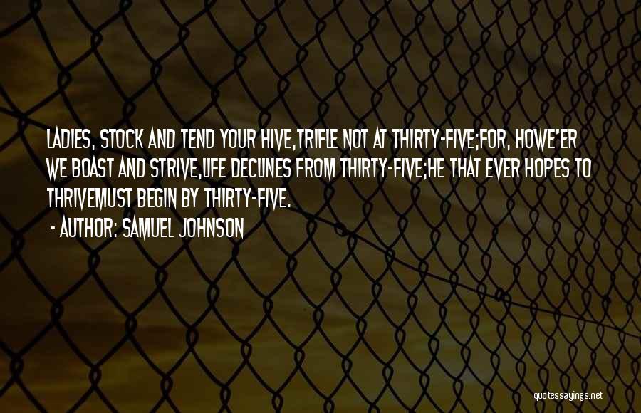 Samuel Johnson Quotes: Ladies, Stock And Tend Your Hive,trifle Not At Thirty-five;for, Howe'er We Boast And Strive,life Declines From Thirty-five;he That Ever Hopes