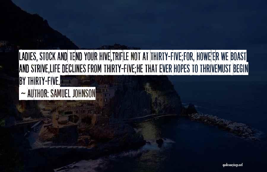 Samuel Johnson Quotes: Ladies, Stock And Tend Your Hive,trifle Not At Thirty-five;for, Howe'er We Boast And Strive,life Declines From Thirty-five;he That Ever Hopes