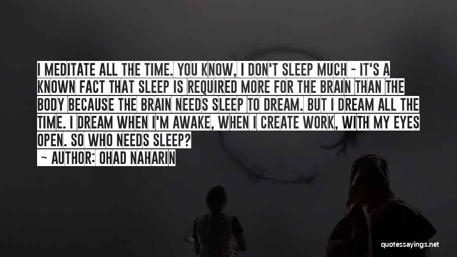 Ohad Naharin Quotes: I Meditate All The Time. You Know, I Don't Sleep Much - It's A Known Fact That Sleep Is Required