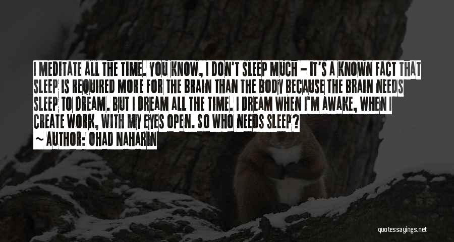 Ohad Naharin Quotes: I Meditate All The Time. You Know, I Don't Sleep Much - It's A Known Fact That Sleep Is Required