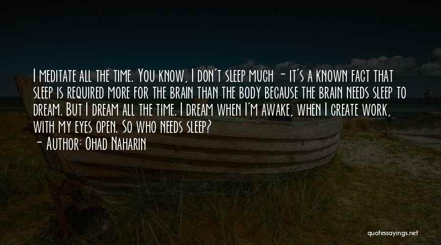 Ohad Naharin Quotes: I Meditate All The Time. You Know, I Don't Sleep Much - It's A Known Fact That Sleep Is Required