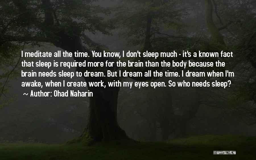 Ohad Naharin Quotes: I Meditate All The Time. You Know, I Don't Sleep Much - It's A Known Fact That Sleep Is Required