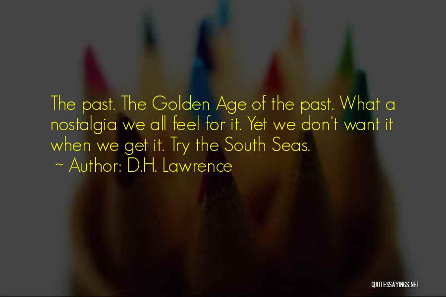 D.H. Lawrence Quotes: The Past. The Golden Age Of The Past. What A Nostalgia We All Feel For It. Yet We Don't Want
