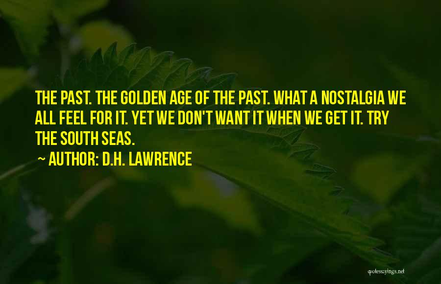 D.H. Lawrence Quotes: The Past. The Golden Age Of The Past. What A Nostalgia We All Feel For It. Yet We Don't Want