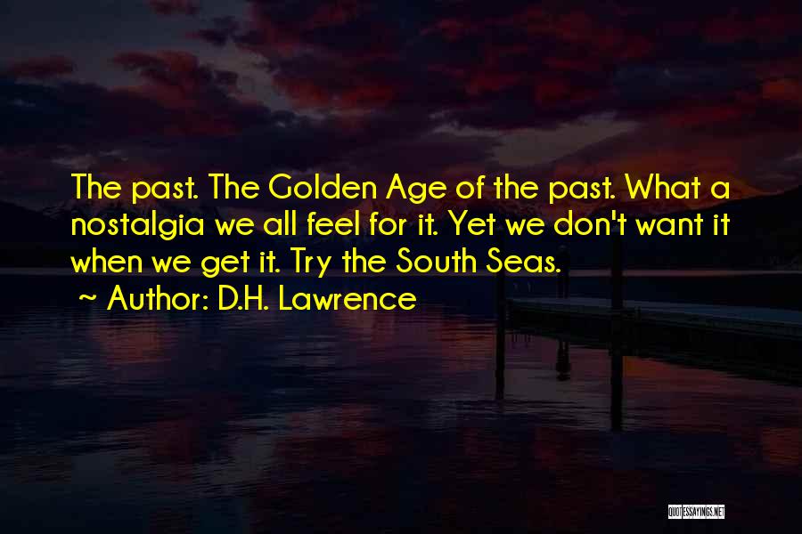 D.H. Lawrence Quotes: The Past. The Golden Age Of The Past. What A Nostalgia We All Feel For It. Yet We Don't Want