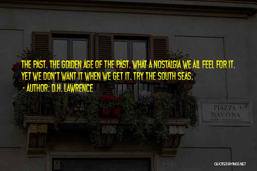 D.H. Lawrence Quotes: The Past. The Golden Age Of The Past. What A Nostalgia We All Feel For It. Yet We Don't Want
