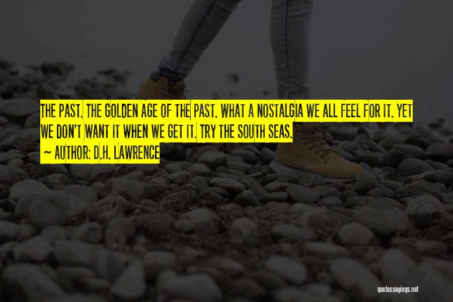 D.H. Lawrence Quotes: The Past. The Golden Age Of The Past. What A Nostalgia We All Feel For It. Yet We Don't Want