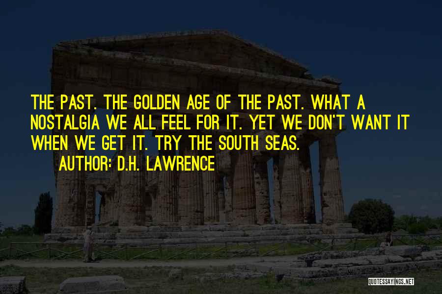 D.H. Lawrence Quotes: The Past. The Golden Age Of The Past. What A Nostalgia We All Feel For It. Yet We Don't Want