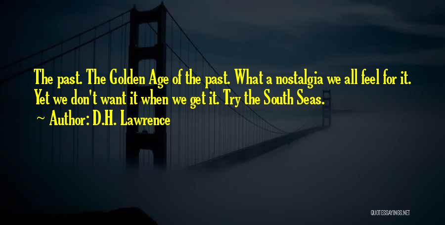 D.H. Lawrence Quotes: The Past. The Golden Age Of The Past. What A Nostalgia We All Feel For It. Yet We Don't Want