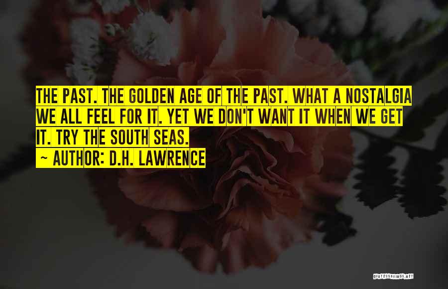 D.H. Lawrence Quotes: The Past. The Golden Age Of The Past. What A Nostalgia We All Feel For It. Yet We Don't Want