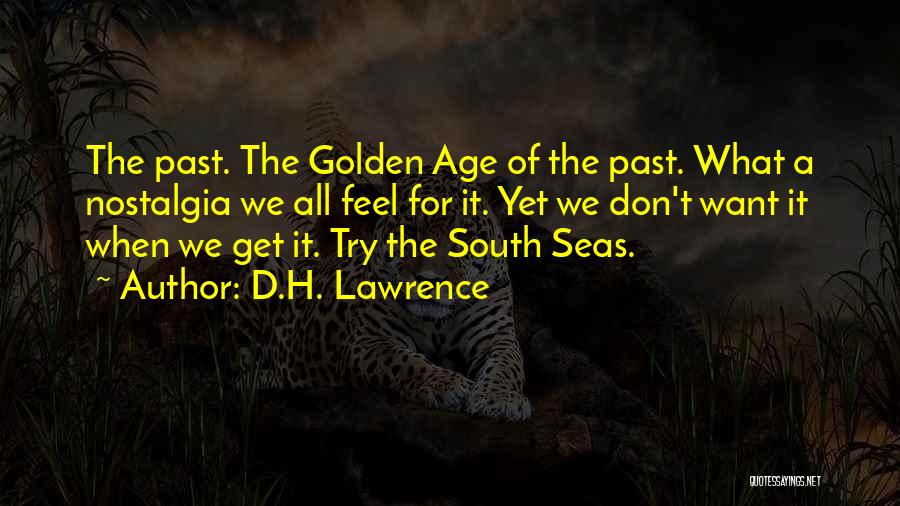 D.H. Lawrence Quotes: The Past. The Golden Age Of The Past. What A Nostalgia We All Feel For It. Yet We Don't Want