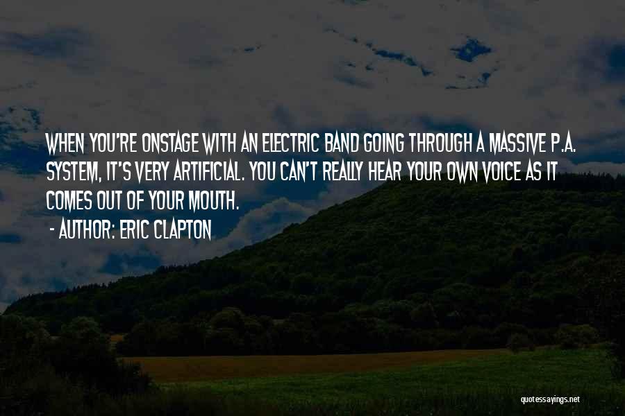 Eric Clapton Quotes: When You're Onstage With An Electric Band Going Through A Massive P.a. System, It's Very Artificial. You Can't Really Hear