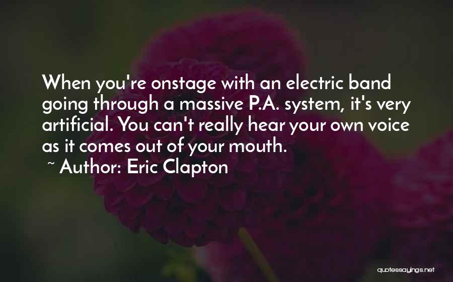 Eric Clapton Quotes: When You're Onstage With An Electric Band Going Through A Massive P.a. System, It's Very Artificial. You Can't Really Hear