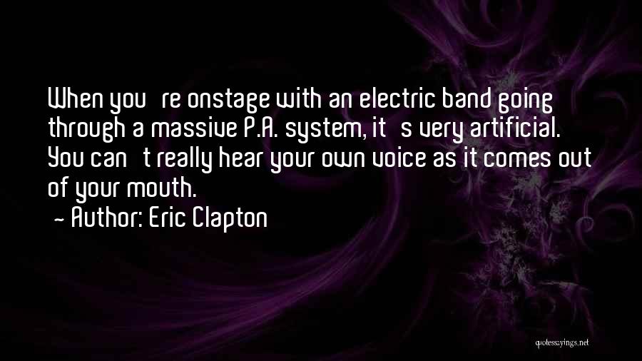 Eric Clapton Quotes: When You're Onstage With An Electric Band Going Through A Massive P.a. System, It's Very Artificial. You Can't Really Hear