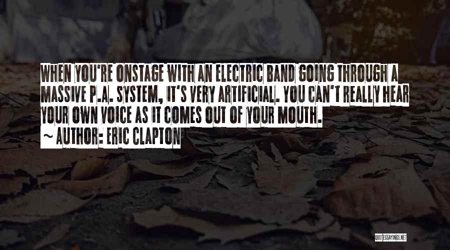 Eric Clapton Quotes: When You're Onstage With An Electric Band Going Through A Massive P.a. System, It's Very Artificial. You Can't Really Hear