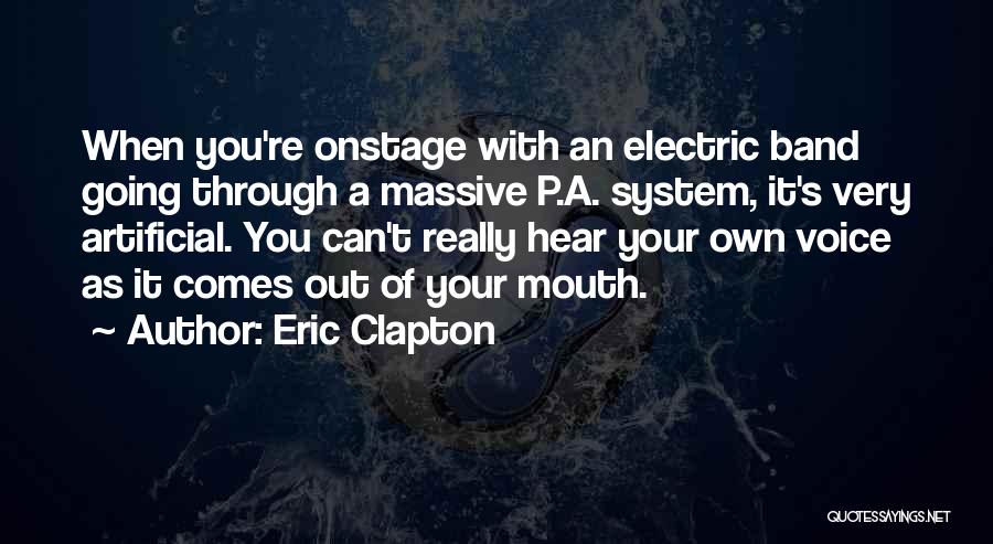 Eric Clapton Quotes: When You're Onstage With An Electric Band Going Through A Massive P.a. System, It's Very Artificial. You Can't Really Hear