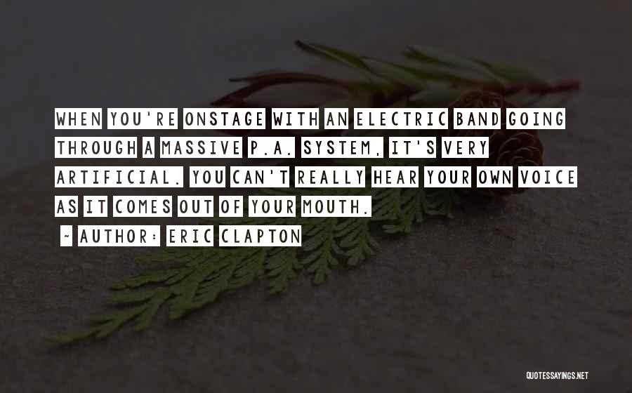 Eric Clapton Quotes: When You're Onstage With An Electric Band Going Through A Massive P.a. System, It's Very Artificial. You Can't Really Hear