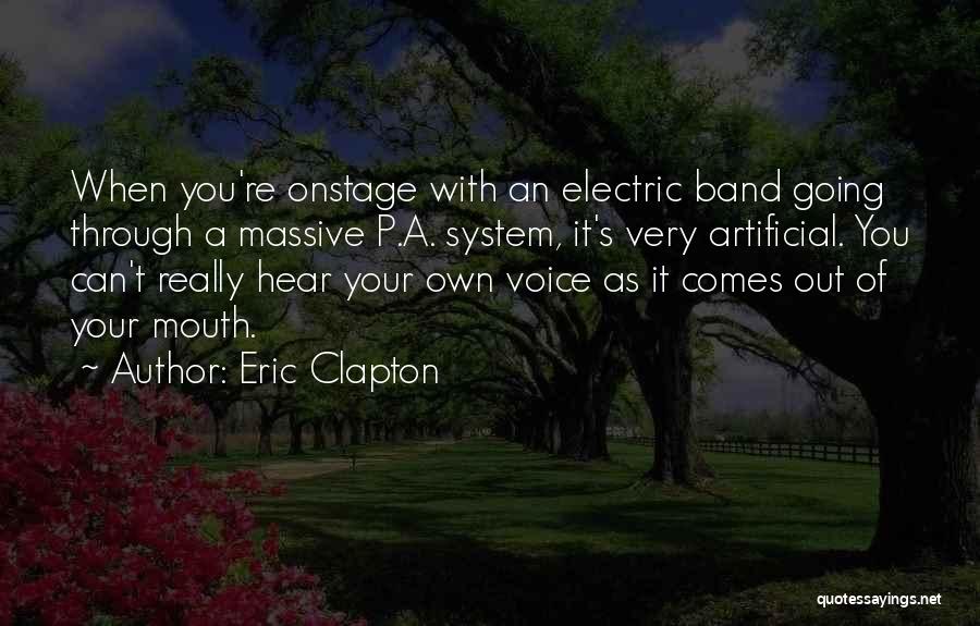 Eric Clapton Quotes: When You're Onstage With An Electric Band Going Through A Massive P.a. System, It's Very Artificial. You Can't Really Hear