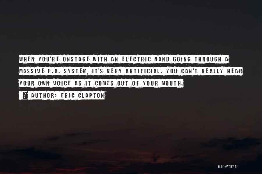 Eric Clapton Quotes: When You're Onstage With An Electric Band Going Through A Massive P.a. System, It's Very Artificial. You Can't Really Hear