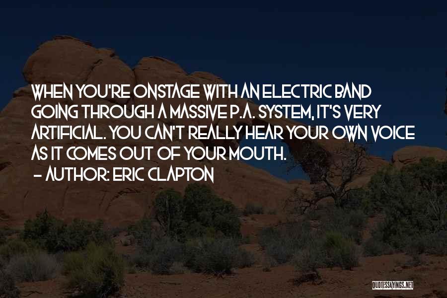 Eric Clapton Quotes: When You're Onstage With An Electric Band Going Through A Massive P.a. System, It's Very Artificial. You Can't Really Hear