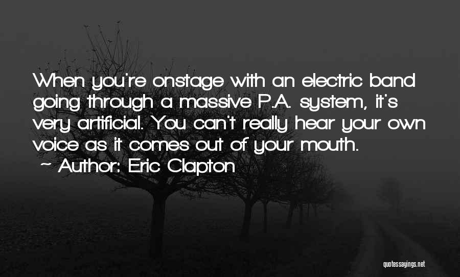 Eric Clapton Quotes: When You're Onstage With An Electric Band Going Through A Massive P.a. System, It's Very Artificial. You Can't Really Hear