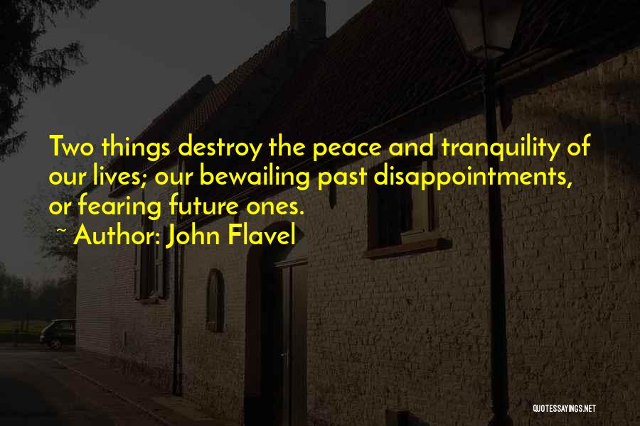 John Flavel Quotes: Two Things Destroy The Peace And Tranquility Of Our Lives; Our Bewailing Past Disappointments, Or Fearing Future Ones.