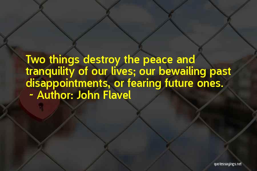 John Flavel Quotes: Two Things Destroy The Peace And Tranquility Of Our Lives; Our Bewailing Past Disappointments, Or Fearing Future Ones.