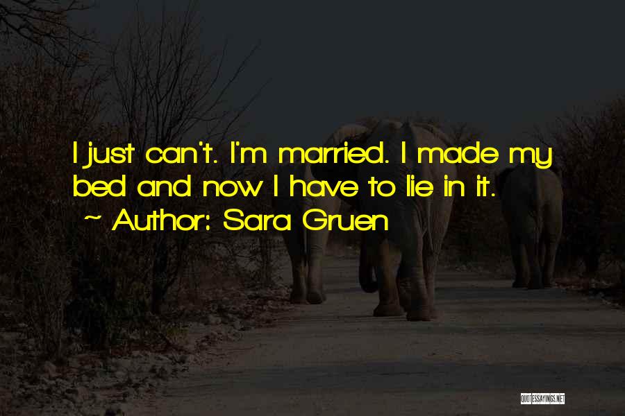 Sara Gruen Quotes: I Just Can't. I'm Married. I Made My Bed And Now I Have To Lie In It.