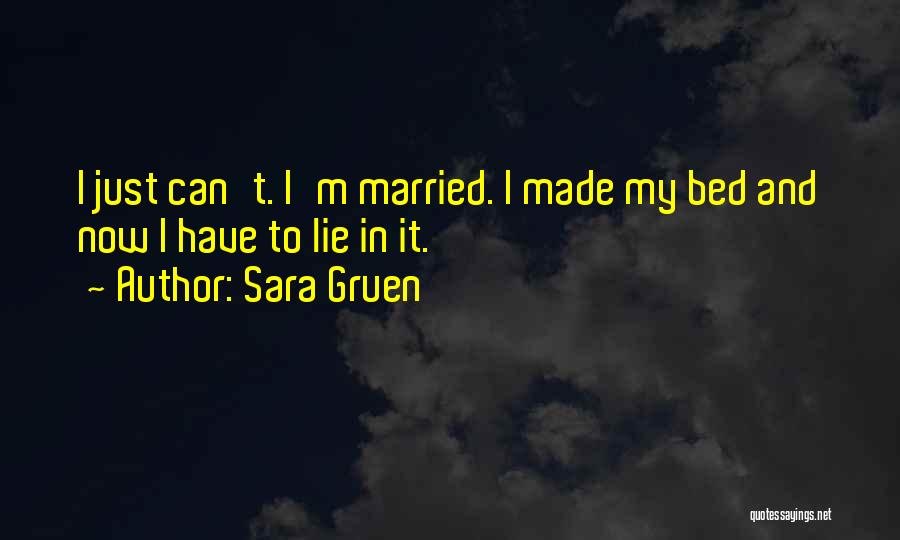 Sara Gruen Quotes: I Just Can't. I'm Married. I Made My Bed And Now I Have To Lie In It.